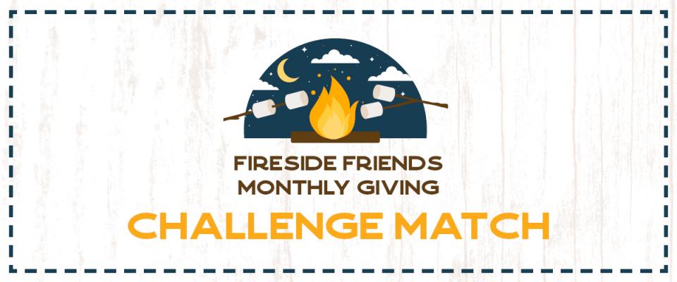 Fireside Friends Monthly Giving Challenge Match